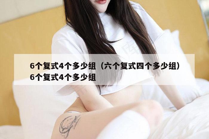 6个复式4个多少组(六个复式四个多少组)6个复式4个多少组